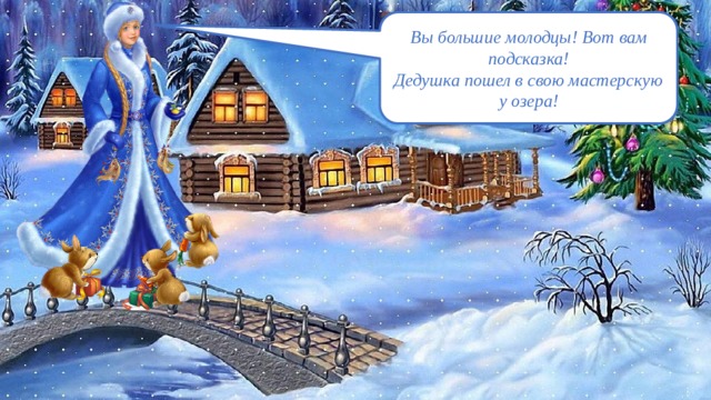 Вы большие молодцы! Вот вам подсказка! Дедушка пошел в свою мастерскую у озера! 