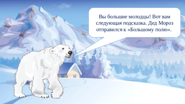 Вы большие молодцы! Вот вам следующая подсказка. Дед Мороз отправился к «Большому полю». 