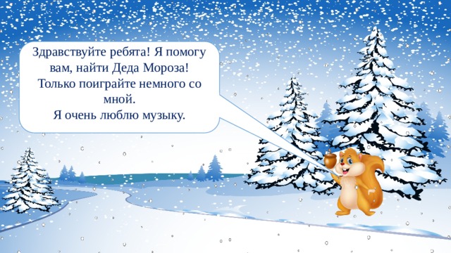 Здравствуйте ребята! Я помогу вам, найти Деда Мороза! Только поиграйте немного со мной. Я очень люблю музыку. 