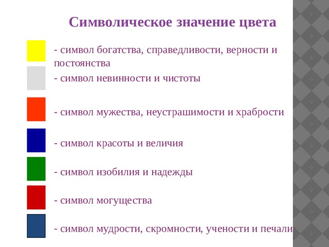 Символическое значение цвета - символ богатства, справедливости, верности и постоянства - символ невинности и чистоты - символ мужества, неустрашимости и храбрости - символ красоты и величия - символ изобилия и надежды - символ могущества - символ мудрости, скромности, учености и печали 