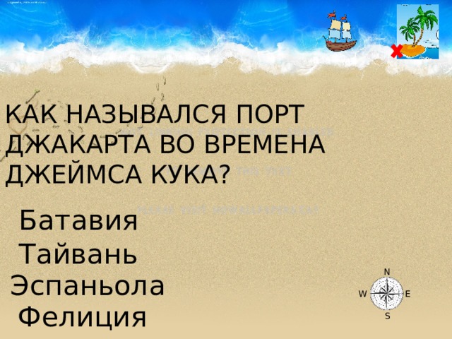 КАК НАЗЫВАЛСЯ ПОРТ ДЖАКАРТА ВО ВРЕМЕНА ДЖЕЙМСА КУКА? Батавия Тайвань N Эспаньола W E Фелиция S 