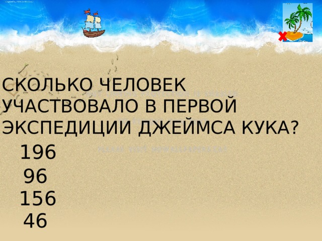 СКОЛЬКО ЧЕЛОВЕК УЧАСТВОВАЛО В ПЕРВОЙ ЭКСПЕДИЦИИ ДЖЕЙМСА КУКА? 196 96 156 46 