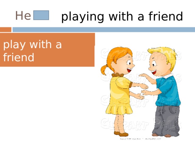 He is playing with a friend play with a friend 