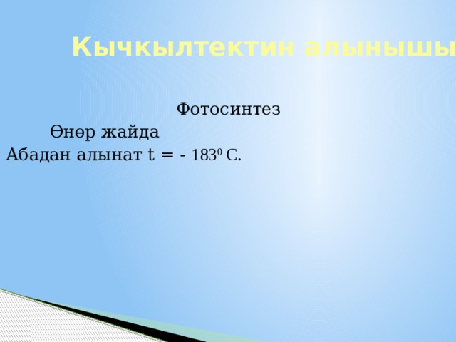 Кычкылтектин алынышы Фотосинтез  Өнөр жайда Абадан алынат t = - 183 0 С. 1 