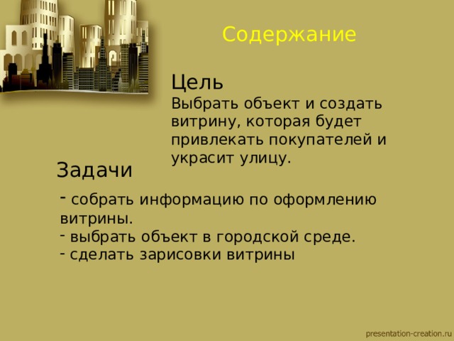 Содержание Цель Выбрать объект и создать витрину, которая будет привлекать покупателей и украсит улицу.  Задачи  собрать информацию по оформлению витрины.  выбрать объект в городской среде.  сделать зарисовки витрины 