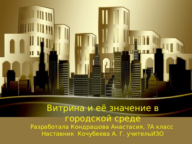Витрина и её значение в городской среде  Разработала Кондрашова Анастасия, 7А класс  Наставник Кочубеева А. Г. учительИЗО 