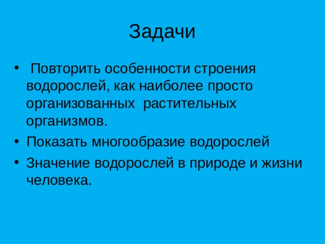 Задачи  Повторить особенности строения водорослей, как наиболее просто организованных растительных организмов. Показать многообразие водорослей Значение водорослей в природе и жизни человека. 