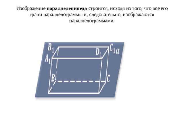 Изображение  параллелепипеда  строится, исходя из того, что все его грани параллелограммы и, следовательно, изображаются параллелограммами.   