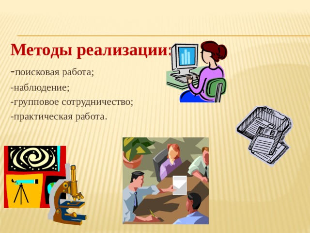 Методы реализации: - поисковая работа; -наблюдение; -групповое сотрудничество; -практическая работа. 