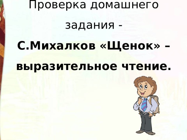 Проверка домашнего задания -  С.Михалков «Щенок» –  выразительное чтение. 