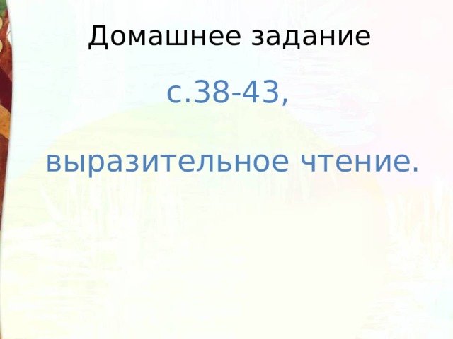 Домашнее задание с.38-43, выразительное чтение. 