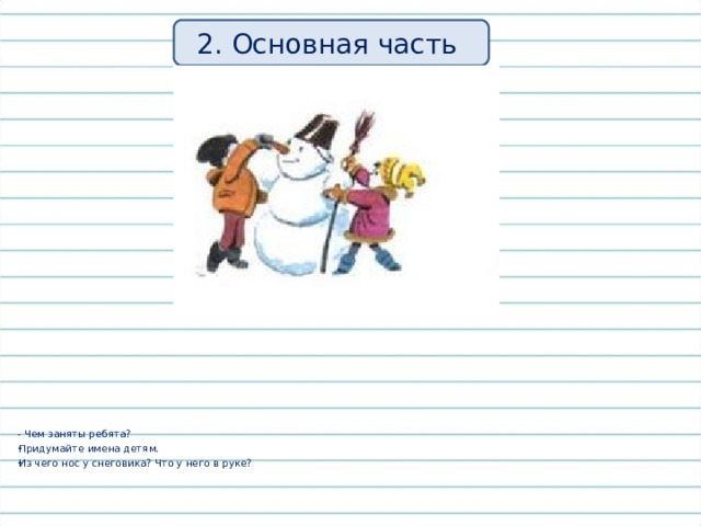 2. Основная часть - Чем заняты ребята? Придумайте имена детям. Из чего нос у снеговика? Что у него в руке? 