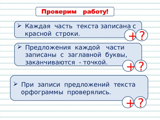 Каждая часть текста записана с красной строки. + ? Предложения каждой части записаны с заглавной буквы, заканчиваются - точкой. + ? При записи предложений текста орфограммы проверялись. + ?  