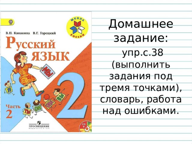 Домашнее  задание:   упр.с.38 (выполнить задания под тремя точками),  словарь, работа над ошибками. 