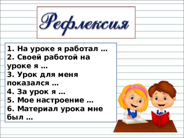 1. На уроке я работал …  2. Своей работой на уроке я …  3. Урок для меня показался …  4. За урок я …  5. Мое настроение …  6. Материал урока мне был … 