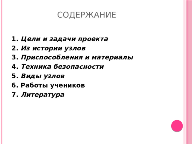 Содержание   1. Цели и задачи проекта 2. Из истории узлов 3. Приспособления и материалы 4. Техника безопасности 5. Виды узлов 6. Работы учеников 7. Литература   