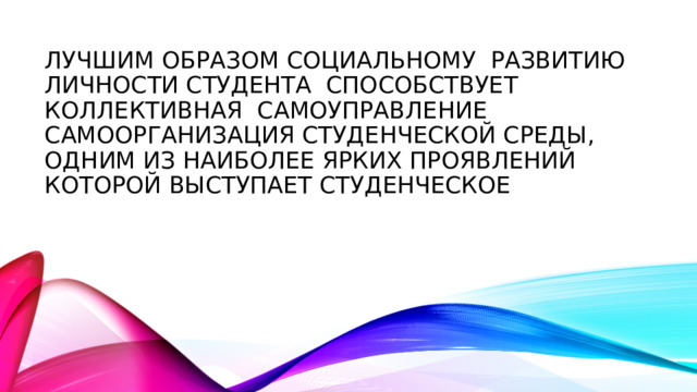 Лучшим образом социальному развитию личности студента способствует коллективная самоуправление самоорганизация студенческой среды, одним из наиболее ярких проявлений которой выступает студенческое 