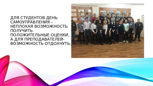 Для студентов день самоуправления – неплохая возможность получить положительные оценки, а для преподавателей- возможность отдохнуть. 