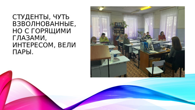 Студенты, чуть взволнованные, но с горящими глазами, интересом, вели пары. 