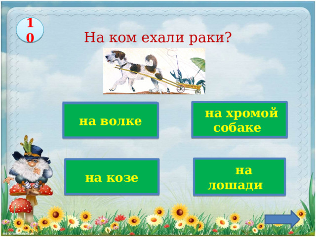 10 На ком ехали раки? Верно!   на хромой собаке  на волке    на лошади на козе 