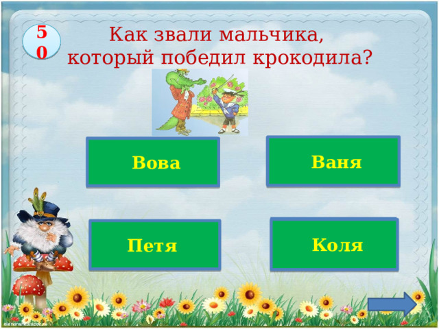50 Как звали мальчика,  который победил крокодила? Верно!   Ваня  Вова   Коля  Петя 