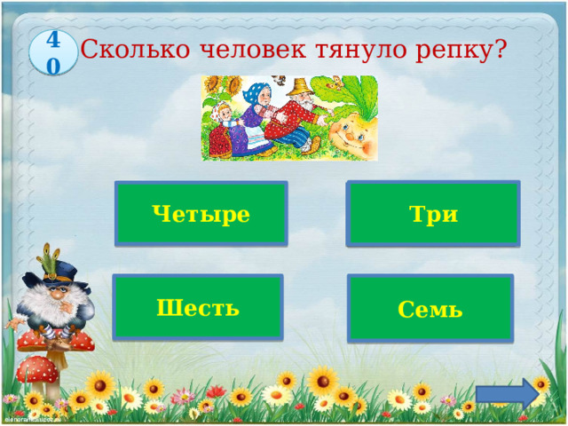 Сколько человек тянуло репку? 40  Три Верно! Четыре  Шесть Семь 