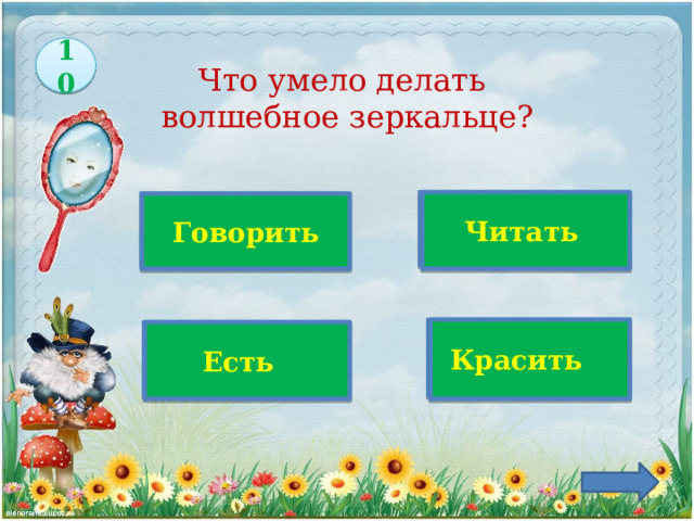 10 Что умело делать  волшебное зеркальце?  Верно! Читать  Говорить   Красить  Есть 