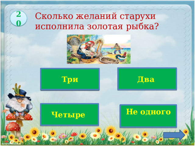 20 Сколько желаний старухи  исполнила золотая рыбка?  Два  Три  Верно! Четыре   Не одного 
