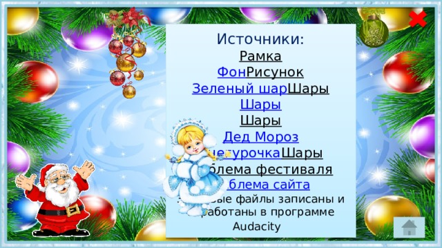 Источники:  Рамка  Фон  Рисунок  Зеленый шар  Шары  Шары  Шары  Дед Мороз  Снегурочка  Шары  Эмблема фестиваля  Эмблема сайта  Звуковые файлы записаны и обработаны в программе Audacity  