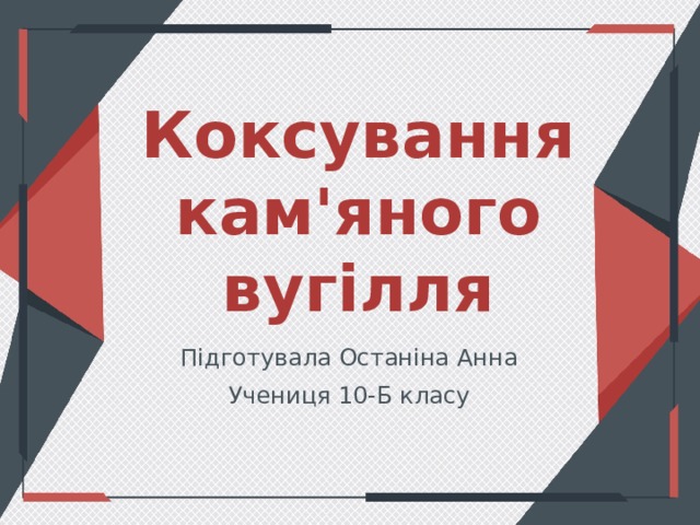 Коксування кам'яного вугілля Підготувала Останіна Анна Учениця 10-Б класу 