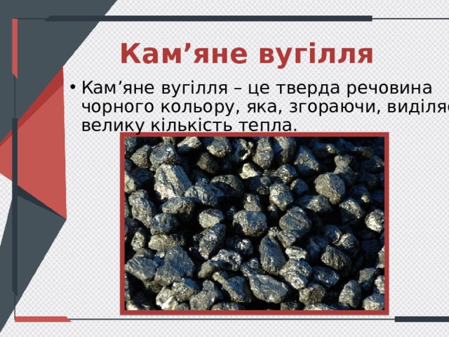 Кам’яне вугілля Кам’яне вугілля – це тверда речовина чорного кольору, яка, згораючи, виділяє велику кількість тепла. 