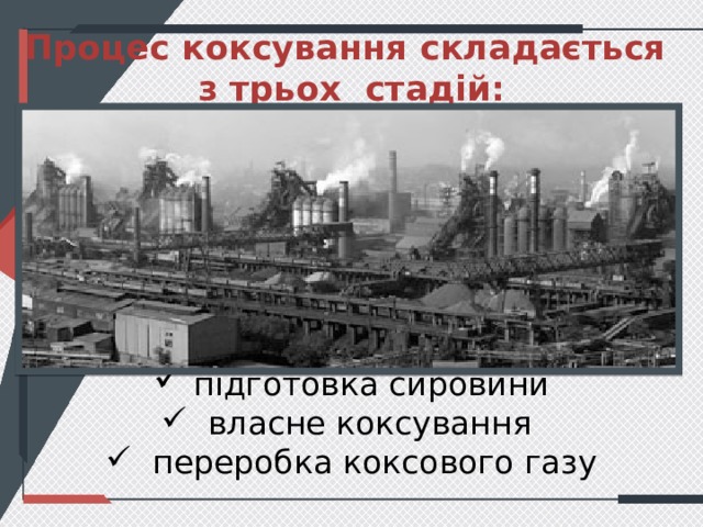 Процес коксування складається з трьох стадій:        підготовка сировини  власне коксування  переробка коксового газу   