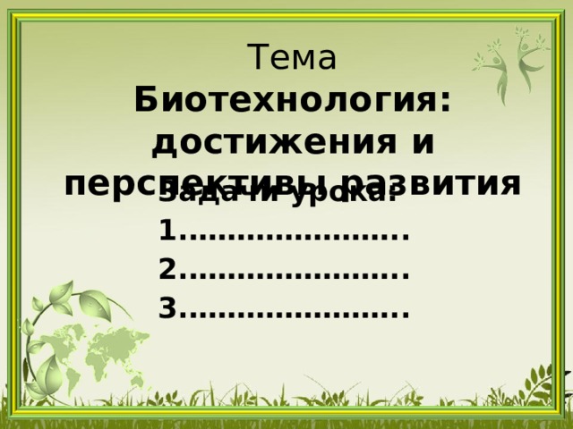 Тема  Биотехнология: достижения и перспективы развития Задачи урока: ………………… .. ………………… .. ………………… .. 