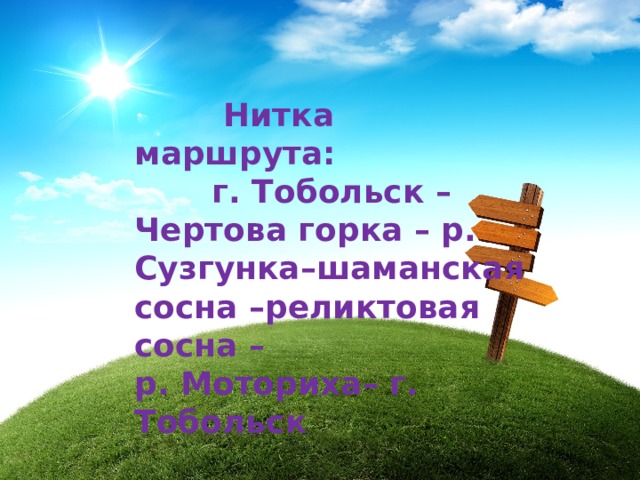  Нитка маршрута: г. Тобольск –Чертова горка – р. Сузгунка–шаманская сосна –реликтовая сосна – р. Моториха– г. Тобольск 