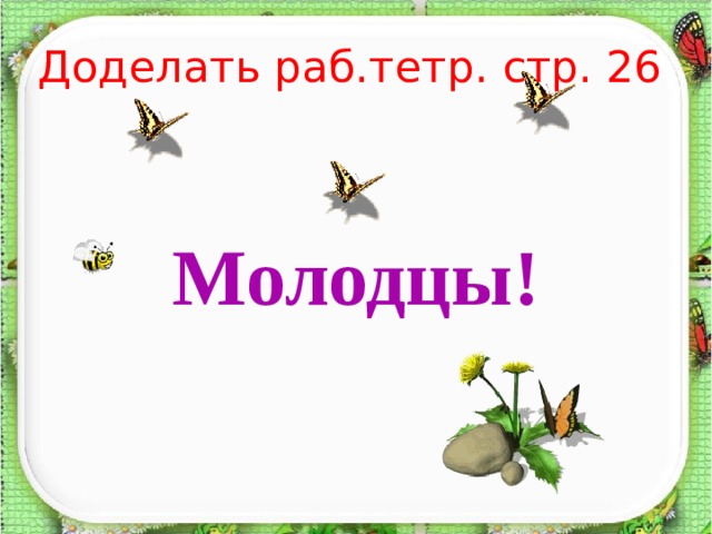 Доделать раб.тетр. стр. 26 Молодцы! 