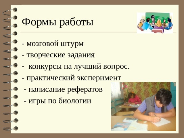 Формы работы - мозговой штурм - творческие задания - конкурсы на лучший вопрос. - практический эксперимент  - написание рефератов  - игры по биологии 
