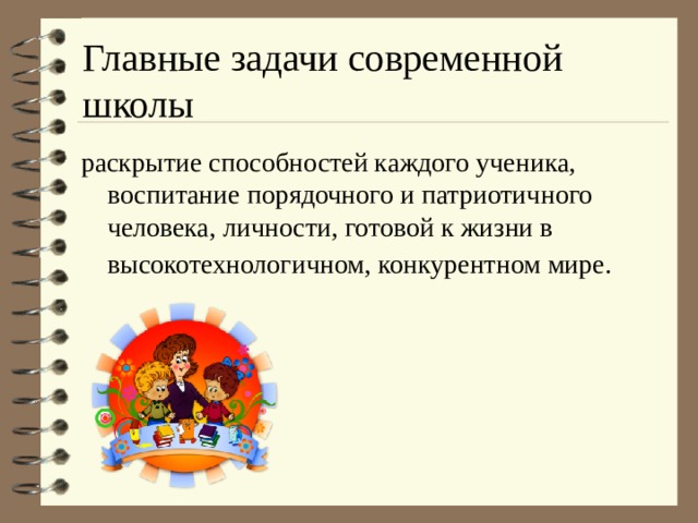 Главные задачи современной школы раскрытие способностей каждого ученика, воспитание порядочного и патриотичного человека, личности, готовой к жизни в высокотехнологичном, конкурентном мире.  