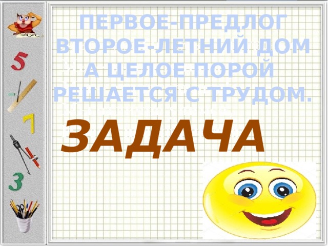 ПЕРВОЕ-ПРЕДЛОГ ВТОРОЕ-ЛЕТНИЙ ДОМ А ЦЕЛОЕ ПОРОЙ  РЕШАЕТСЯ С ТРУДОМ. ЗАДАЧА 