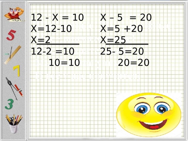 12 - X = 10 X – 5 = 20 Х=12-10  Х=2 Х=5 +20 12-2 =10 Х=25  10=10 25- 5=20  20=20 
