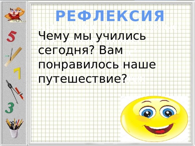 РЕФЛЕКСИЯ Чему мы учились сегодня? Вам понравилось наше путешествие? 