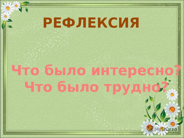 РЕФЛЕКСИЯ Что было интересно?  Что было трудно?