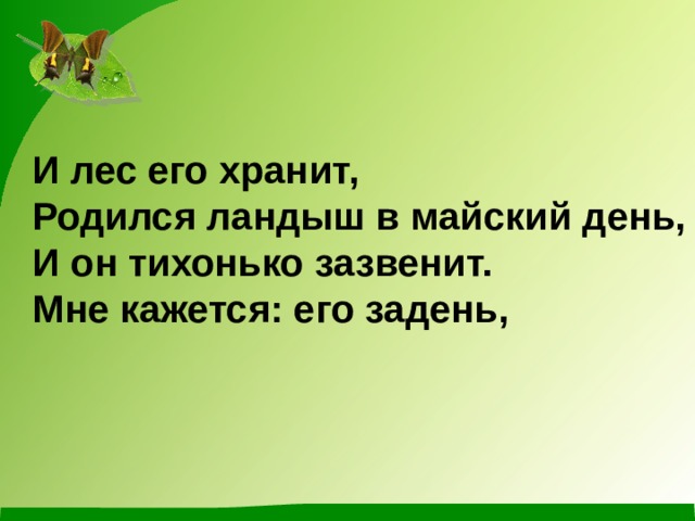 И лес его хранит, Родился ландыш в майский день, И он тихонько зазвенит. Мне кажется: его задень,  