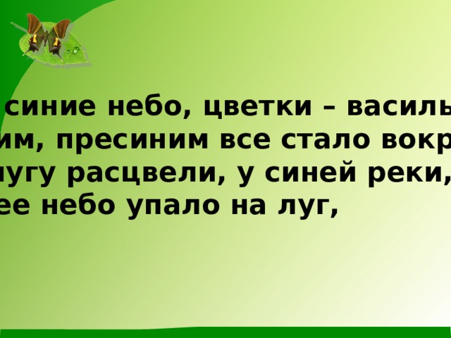 Как синие небо, цветки – васильки. Синим, пресиним все стало вокруг, На лугу расцвели, у синей реки, Синее небо упало на луг, 