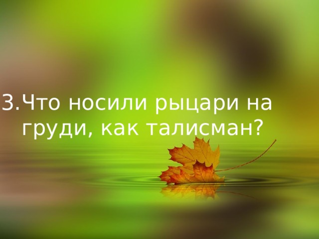 3.Что носили рыцари на  груди, как талисман?