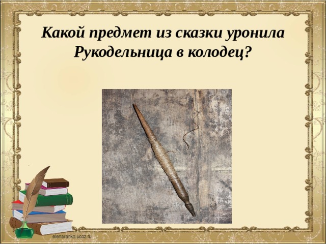 Какой предмет из сказки уронила Рукодельница в колодец?  