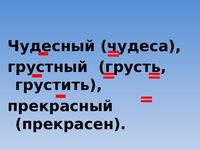 Чудесный (чудеса), грустный (грусть, грустить), прекрасный (прекрасен). 