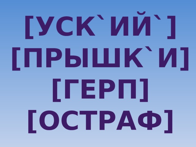 [уск`ий`]  [прышк`и]  [герп]  [остраф] 
