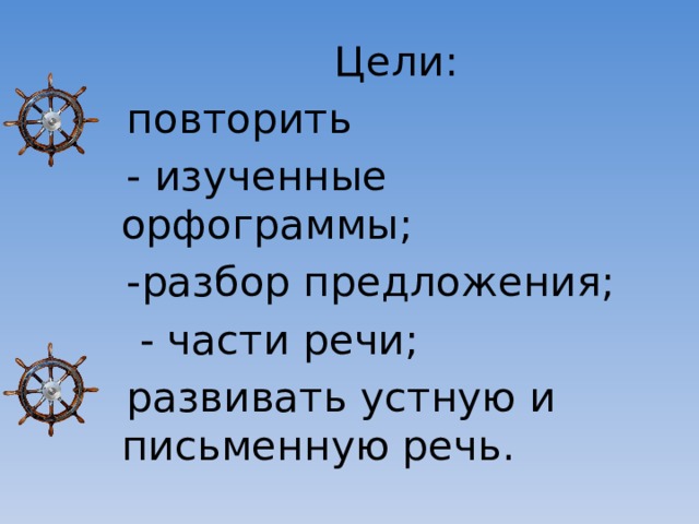 Цели:  повторить  - изученные орфограммы;  -разбор предложения;  - части речи;  развивать устную и письменную речь. 