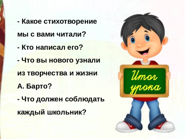 - Какое стихотворение мы с вами читали? - Кто написал его? - Что вы нового узнали из творчества и жизни А. Барто? - Что должен соблюдать каждый школьник? 