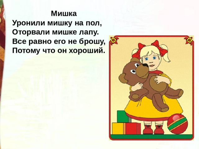  Мишка Уронили мишку на пол,  Оторвали мишке лапу.  Все равно его не брошу,  Потому что он хороший. 